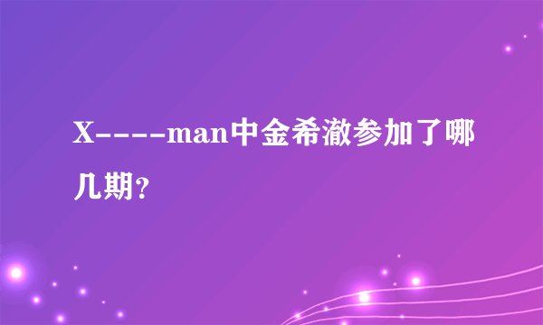X----man中金希澈参加了哪几期？