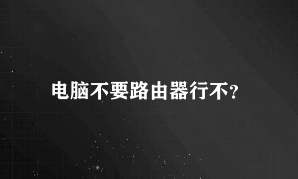 电脑不要路由器行不？
