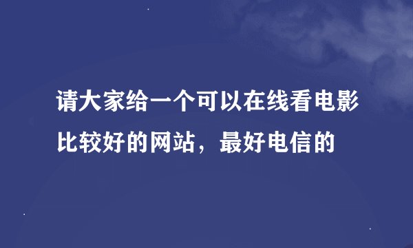 请大家给一个可以在线看电影比较好的网站，最好电信的