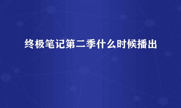 终极笔记第二季什么时候播出