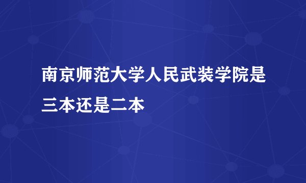 南京师范大学人民武装学院是三本还是二本