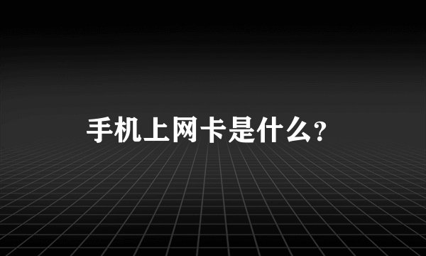 手机上网卡是什么？