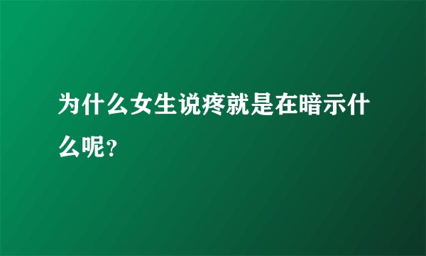 为什么女生说疼就是在暗示什么呢？