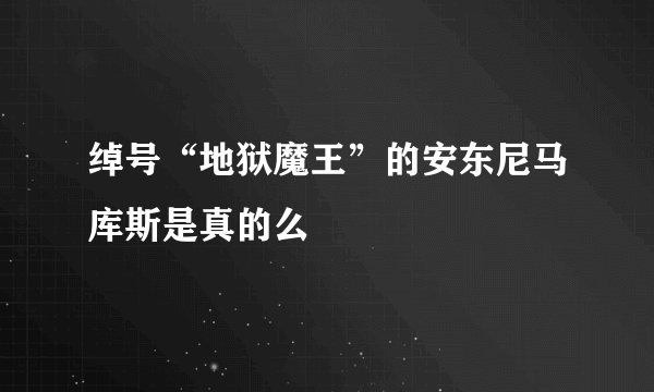 绰号“地狱魔王”的安东尼马库斯是真的么