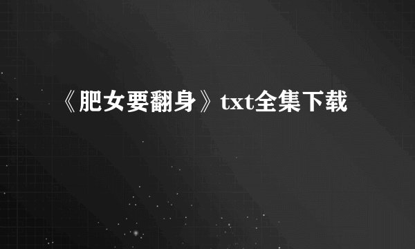 《肥女要翻身》txt全集下载