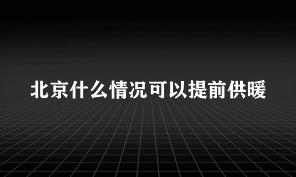 北京什么情况可以提前供暖