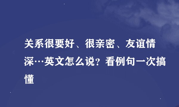 关系很要好、很亲密、友谊情深…英文怎么说？看例句一次搞懂