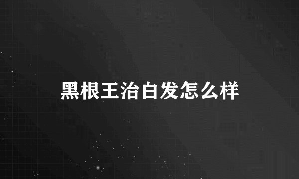 黑根王治白发怎么样
