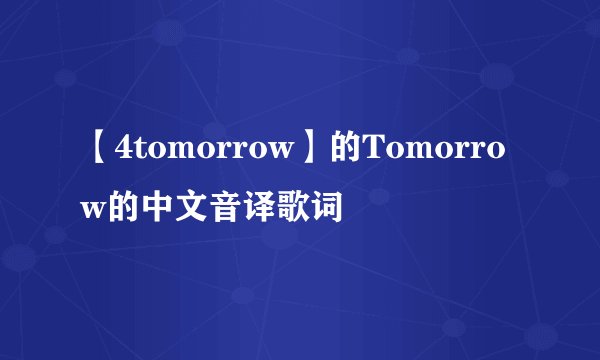 【4tomorrow】的Tomorrow的中文音译歌词