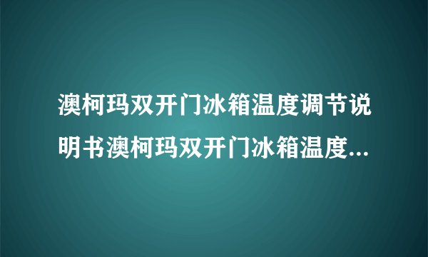 澳柯玛双开门冰箱温度调节说明书澳柯玛双开门冰箱温度如何调节
