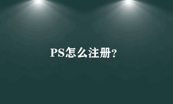 PS怎么注册？