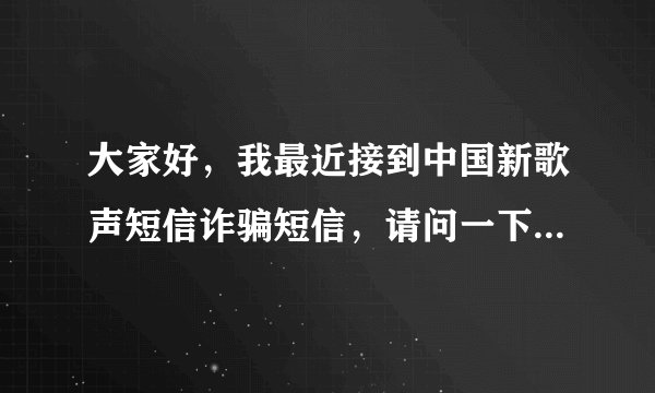 大家好，我最近接到中国新歌声短信诈骗短信，请问一下这是真的？