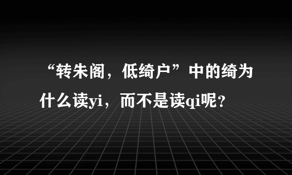 “转朱阁，低绮户”中的绮为什么读yi，而不是读qi呢？
