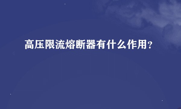 高压限流熔断器有什么作用？