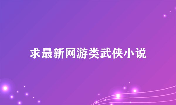 求最新网游类武侠小说