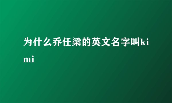 为什么乔任梁的英文名字叫kimi