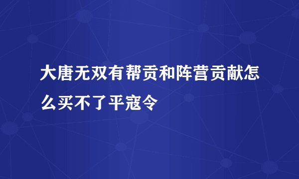 大唐无双有帮贡和阵营贡献怎么买不了平寇令