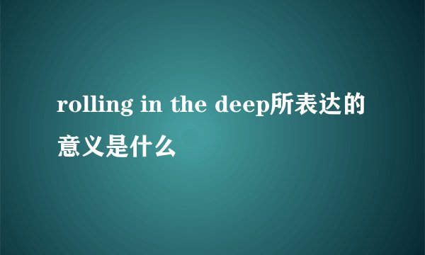 rolling in the deep所表达的意义是什么