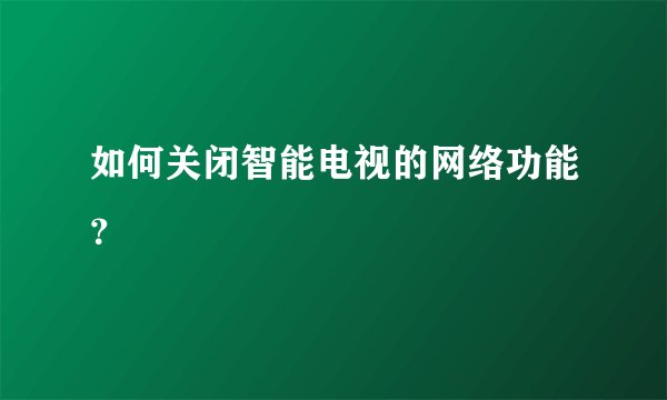 如何关闭智能电视的网络功能？