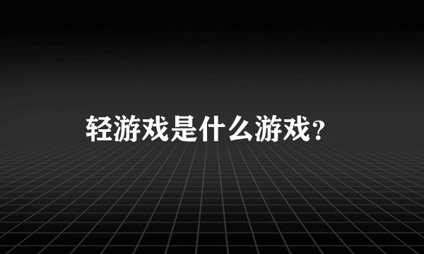 轻游戏是什么游戏？