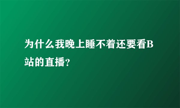为什么我晚上睡不着还要看B站的直播？