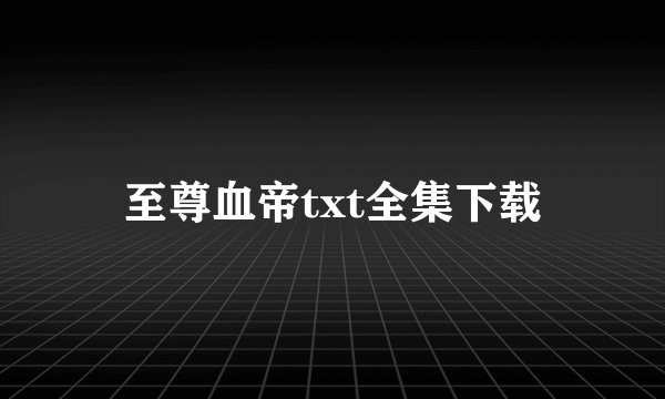 至尊血帝txt全集下载