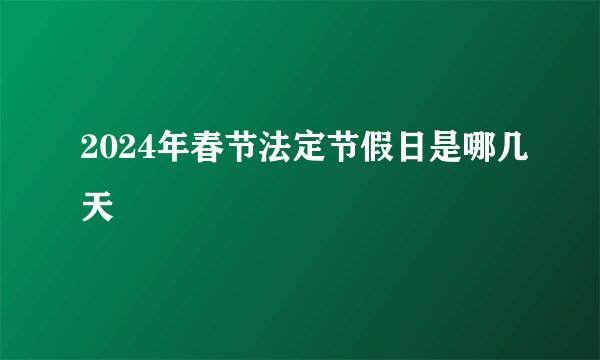 2024年春节法定节假日是哪几天