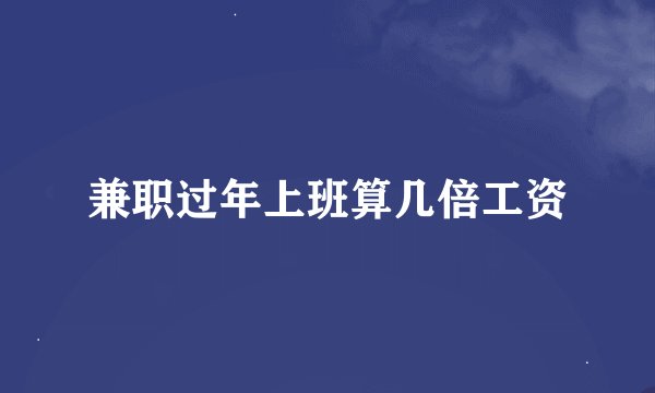 兼职过年上班算几倍工资