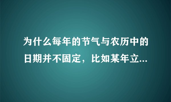 为什么每年的节气与农历中的日期并不固定，比如某年立春在正月初几，而第二年就变成了腊月二十几
