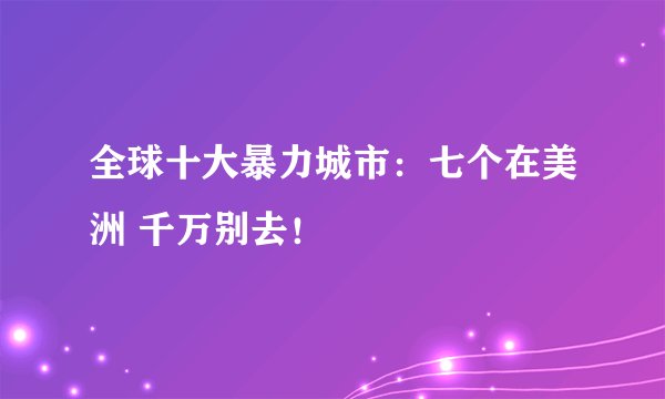 全球十大暴力城市：七个在美洲 千万别去！