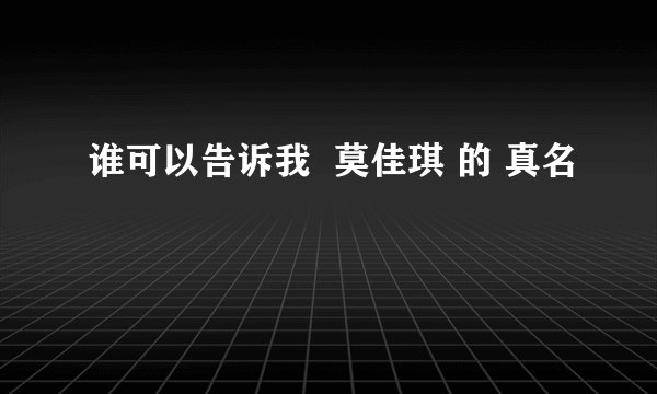 谁可以告诉我  莫佳琪 的 真名