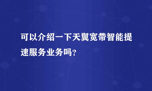 可以介绍一下天翼宽带智能提速服务业务吗？
