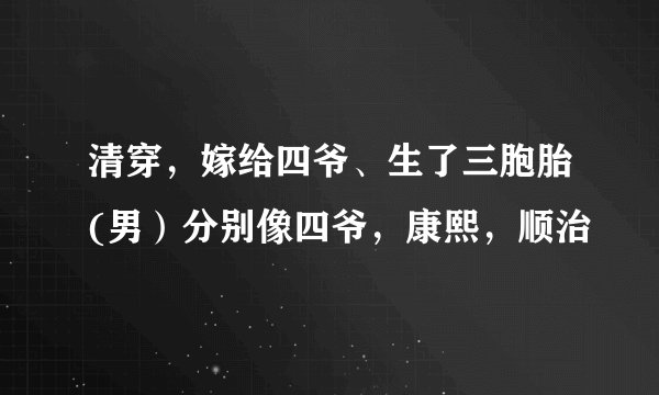 清穿，嫁给四爷、生了三胞胎(男）分别像四爷，康熙，顺治