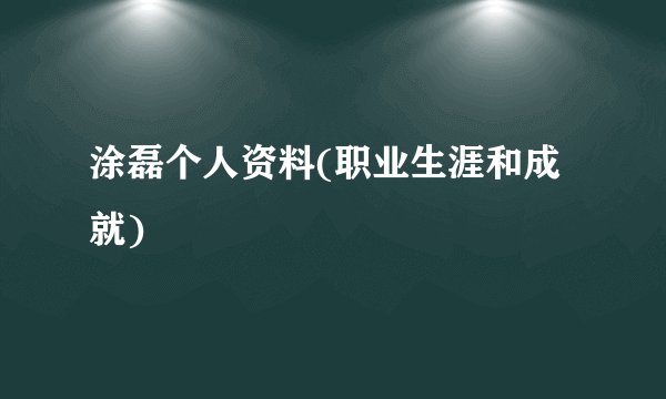涂磊个人资料(职业生涯和成就)