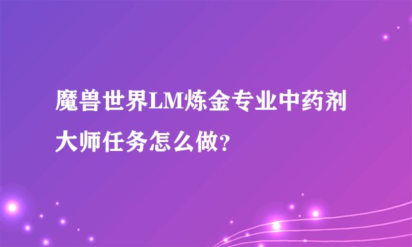 魔兽世界LM炼金专业中药剂大师任务怎么做？