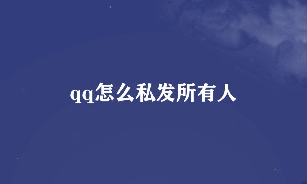 qq怎么私发所有人