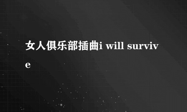 女人俱乐部插曲i will survive