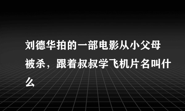 刘德华拍的一部电影从小父母被杀，跟着叔叔学飞机片名叫什么
