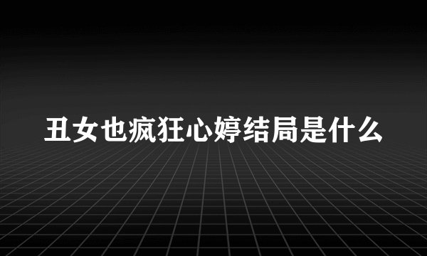 丑女也疯狂心婷结局是什么