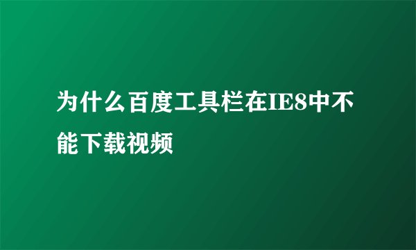 为什么百度工具栏在IE8中不能下载视频