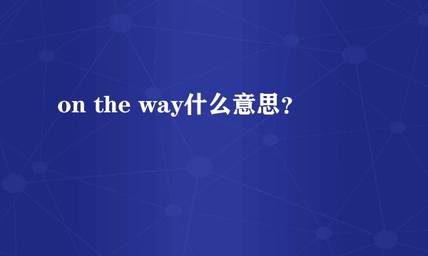 on the way什么意思？