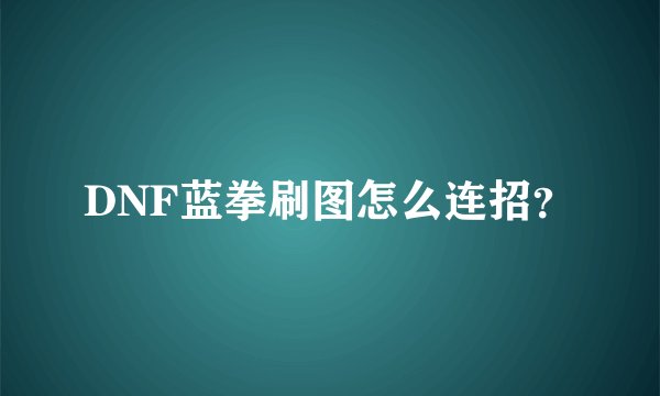 DNF蓝拳刷图怎么连招？