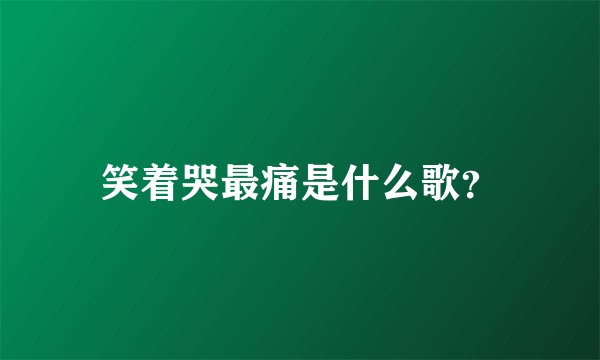 笑着哭最痛是什么歌？