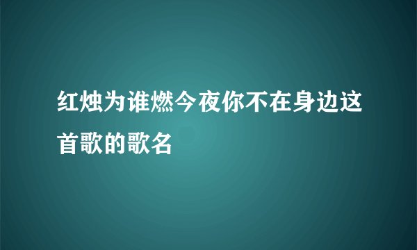 红烛为谁燃今夜你不在身边这首歌的歌名
