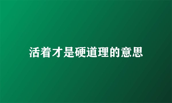 活着才是硬道理的意思