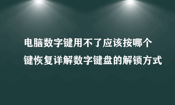 电脑数字键用不了应该按哪个键恢复详解数字键盘的解锁方式