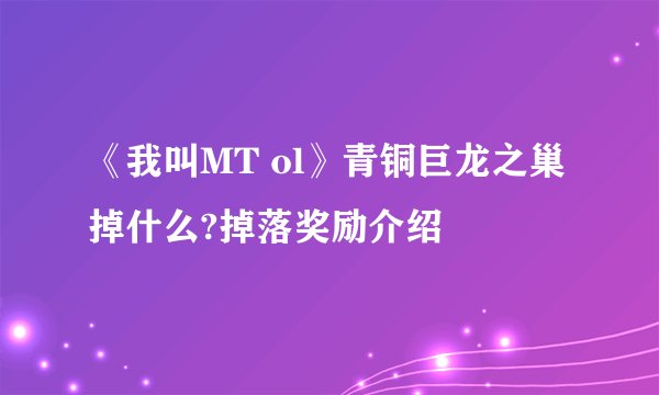 《我叫MT ol》青铜巨龙之巢掉什么?掉落奖励介绍