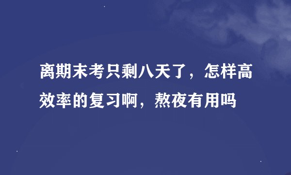 离期末考只剩八天了，怎样高效率的复习啊，熬夜有用吗