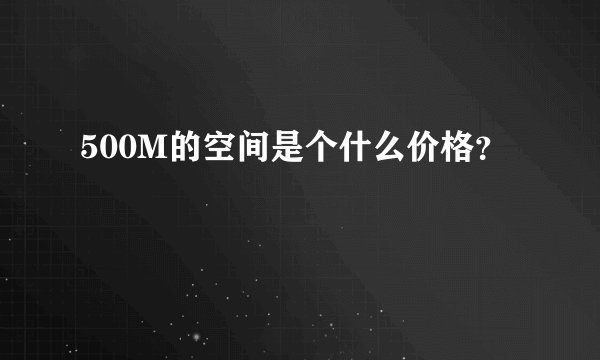 500M的空间是个什么价格？