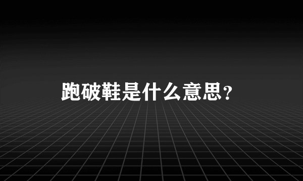 跑破鞋是什么意思？